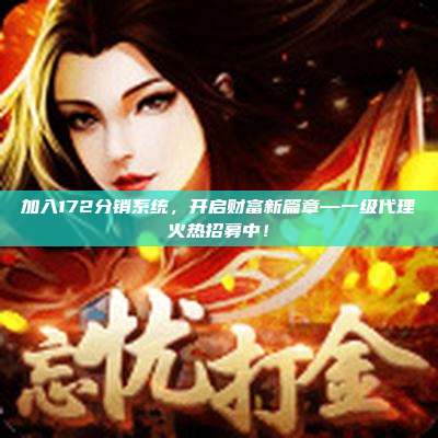 加入172分销系统,开启财富新篇章—一级代理火热招募中!