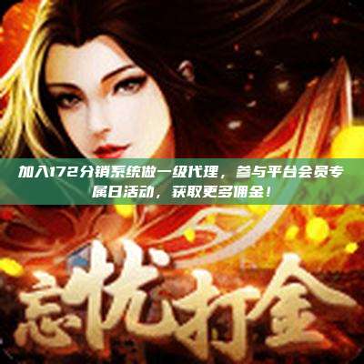 加入172分销系统做一级代理,参与平台会员专属日活动,获取更多佣金!