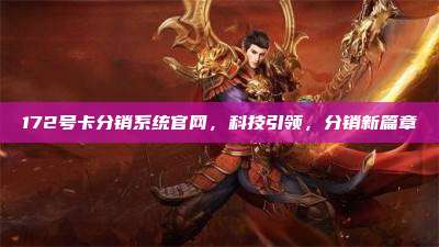 172号卡分销系统官网,科技引领,分销新篇章