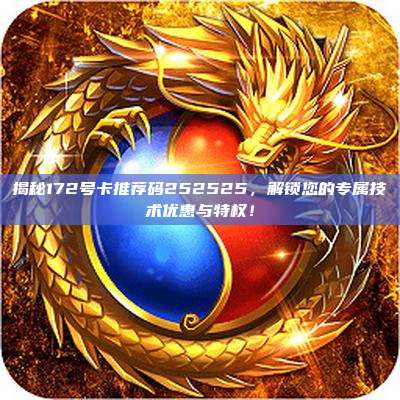 揭秘172号卡推荐码252525,解锁您的专属技术优惠与特权!