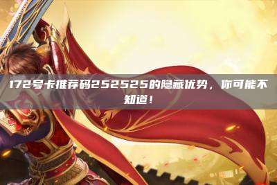 172号卡推荐码252525的隐藏优势,你可能不知道!