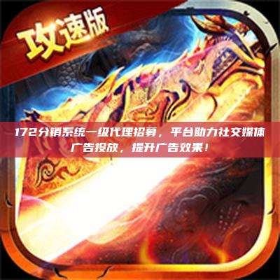 172分销系统一级代理招募,平台助力社交媒体广告投放,提升广告效果!