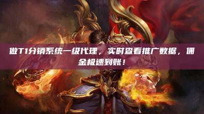 做T1分销系统一级代理,实时查看推广数据,佣金极速到账!
