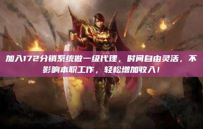 加入172分销系统做一级代理,时间自由灵活,不影响本职工作,轻松增加收入!