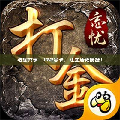 与您共享—172号卡,让生活更便捷!