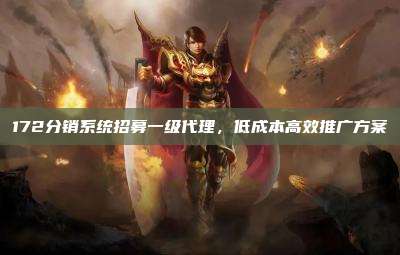 172分销系统招募一级代理,低成本高效推广方案