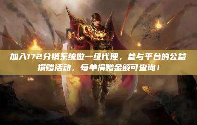 加入172分销系统做一级代理,参与平台的公益捐赠活动,每单捐赠金额可查询!