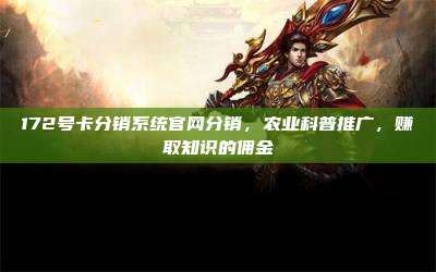 172号卡分销系统官网分销,农业科普推广,赚取知识的佣金