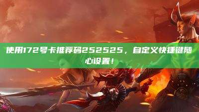 使用172号卡推荐码252525,自定义快捷键随心设置!