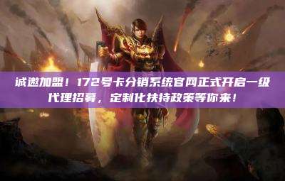 诚邀加盟!172号卡分销系统官网正式开启一级代理招募,定制化扶持政策等你来!