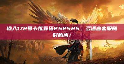 输入172号卡推荐码252525,多语言客服随时响应!