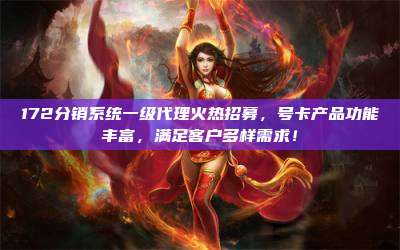 172分销系统一级代理火热招募,号卡产品功能丰富,满足客户多样需求!