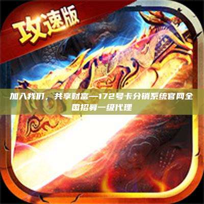 加入我们,共享财富—172号卡分销系统官网全国招募一级代理