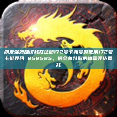 朋友强烈建议我在注册172号卡账号时使用172号卡推荐码 252525,说会有特别的惊喜等待着我