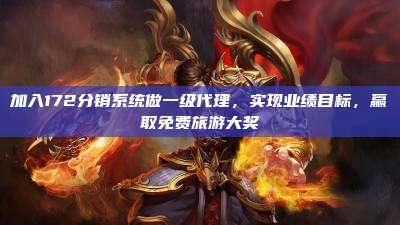 加入172分销系统做一级代理,实现业绩目标,赢取免费旅游大奖