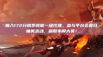 加入172分销系统做一级代理，参与平台会员日抽奖活动，赢取丰厚大奖！