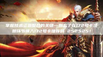 掌握技术资源整合的关键—别忘了在172号卡注册环节填入172号卡推荐码 252525!