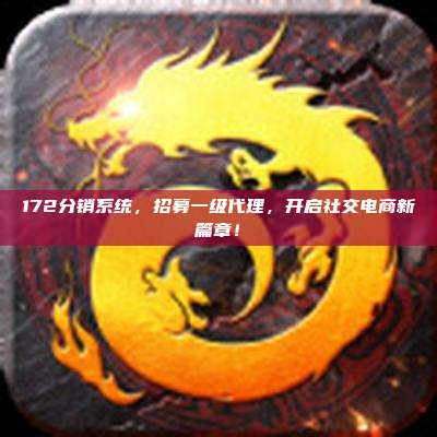 172分销系统,招募一级代理,开启社交电商新篇章!