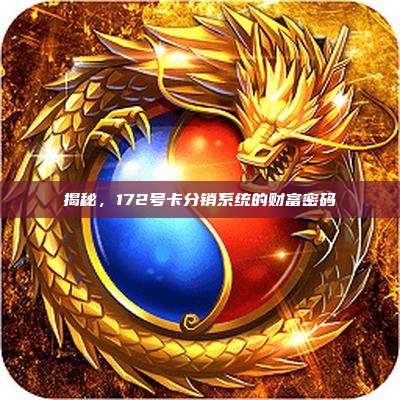 揭秘,172号卡分销系统的财富密码