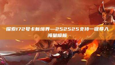 探索172号卡新境界—252525支持一键导入海量模板