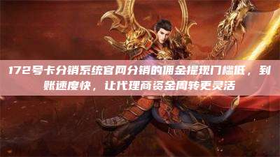 172号卡分销系统官网分销的佣金提现门槛低,到账速度快,让代理商资金周转更灵活