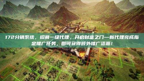 172分销系统,招募一级代理,开启财富之门—新代理完成指定推广任务,即可获得额外推广资源!