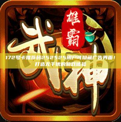172号卡推荐码252525用户可隐藏广告界面!打造无干扰的游戏体验