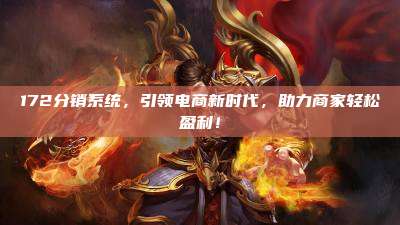 172分销系统,引领电商新时代,助力商家轻松盈利!