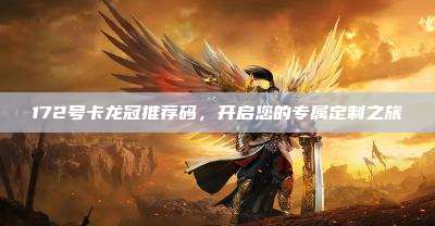 172号卡龙冠推荐码，开启您的专属定制之旅