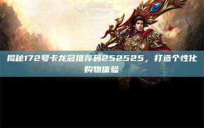 揭秘172号卡龙冠推荐码252525，打造个性化购物体验