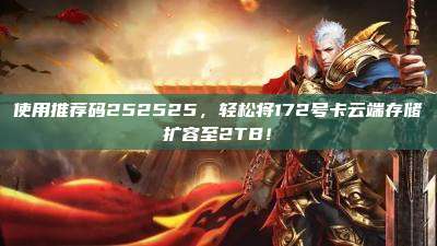 使用推荐码252525,轻松将172号卡云端存储扩容至2TB!