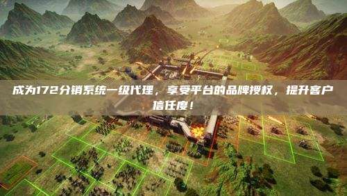 成为172分销系统一级代理,享受平台的品牌授权,提升客户信任度!