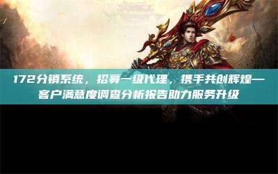172分销系统,招募一级代理,携手共创辉煌—客户满意度调查分析报告助力服务升级
