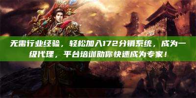 无需行业经验,轻松加入172分销系统,成为一级代理,平台培训助你快速成为专家!