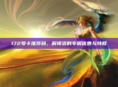172号卡推荐码,解锁您的专属优惠与特权