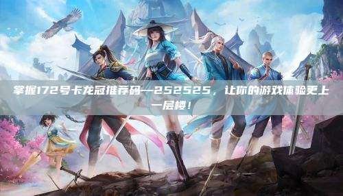 掌握172号卡龙冠推荐码—252525,让你的游戏体验更上一层楼!