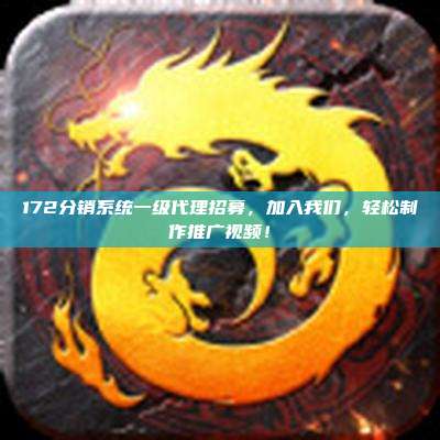 172分销系统一级代理招募,加入我们,轻松制作推广视频!