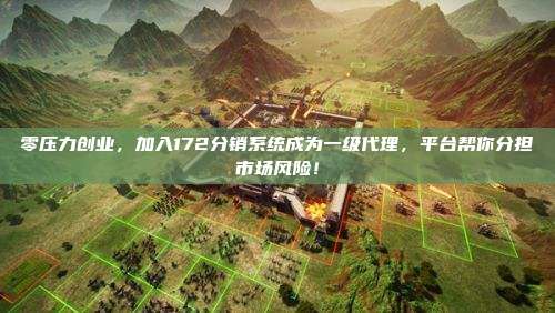 零压力创业,加入172分销系统成为一级代理,平台帮你分担市场风险!