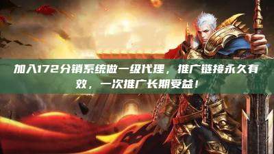 加入172分销系统做一级代理，推广链接永久有效，一次推广长期受益！