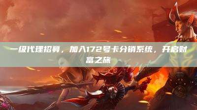 一级代理招募,加入172号卡分销系统,开启财富之旅