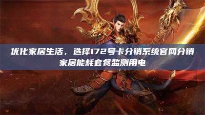 优化家居生活，选择172号卡分销系统官网分销家居能耗套餐监测用电