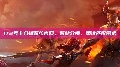 172号卡分销系统官网,智能分销,精准匹配需求