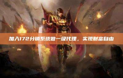 加入172分销系统做一级代理,实现财富自由