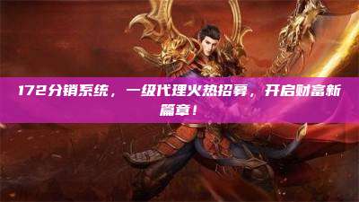 172分销系统,一级代理火热招募,开启财富新篇章!