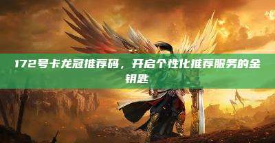 172号卡龙冠推荐码,开启个性化推荐服务的金钥匙