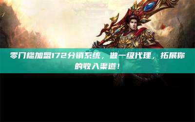 零门槛加盟172分销系统,做一级代理,拓展你的收入渠道!