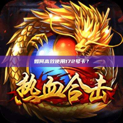 如何高效使用172号卡?