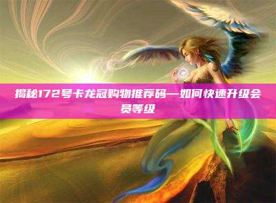 揭秘172号卡龙冠购物推荐码—如何快速升级会员等级