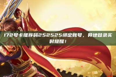 172号卡推荐码252525绑定账号，异地登录实时提醒！