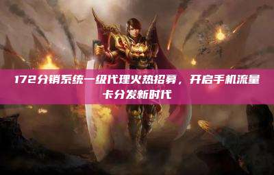 172分销系统一级代理火热招募,开启手机流量卡分发新时代